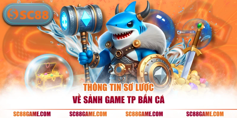 Thông tin sơ lược về sảnh game TP bắn cá